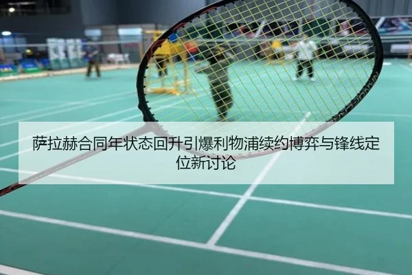 萨拉赫合同年状态回升引爆利物浦续约博弈与锋线定位新讨论